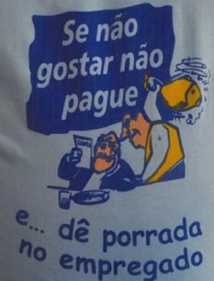 SE NÃO GOSTAR NÃO PAGUE E DÊ PORRADA NO EMPREGADO