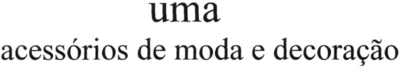 UMA ACESSÓRIOS DE MODA E DECORAÇÃO