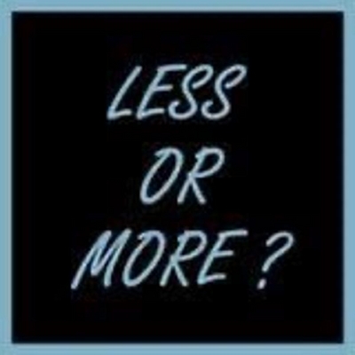 LESS OR MORE?