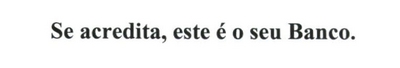 SE ACREDITA, ESTE É O SEU BANCO.