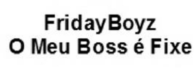FRIDAYBOYZ O MEU BOSS É FIXE