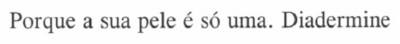 PORQUE A SUA PELE É SÓ UMA. DIADERMINE