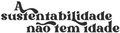 A SUSTENTABILIDADE NÃO TEM IDADE