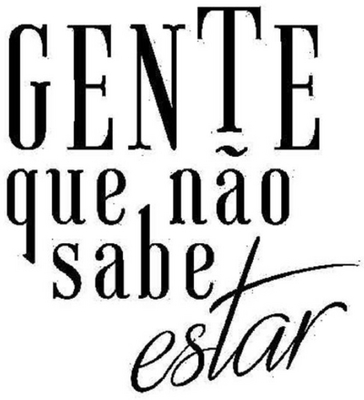GENTE QUE NÃO SABE ESTAR