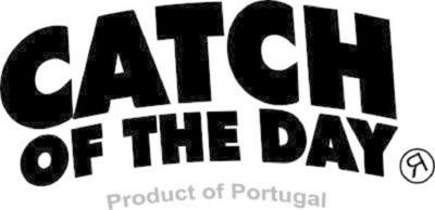 CATCH OF THE DAY PRODUCT OF PORTUGAL