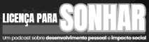 LICENÇA PARA SONHAR - UM PODCAST SOBRE DESENVOLVIMENTO PESSOAL E IMPACTO SOCIAL