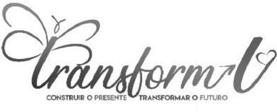 TRANSFORMU CONSTRUIR O PRESENTE TRANSFORMAR O FUTURO