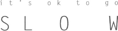 IT'S OK TO GO SLOW