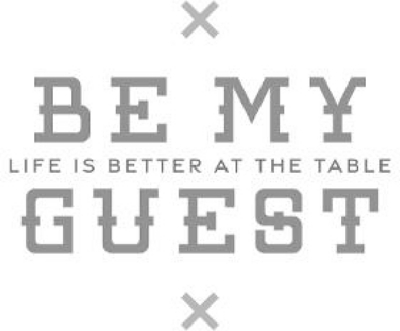 BE MY GUEST LIFE IS BETTER AT THE TABLE
