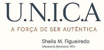 U.N.I.C.A A FORÇA DE SER AUTÊNTICA SHEILA M.FIGUEIREDO MENTORIA FEMININA 40+