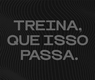TREINA, QUE ISSO PASSA.