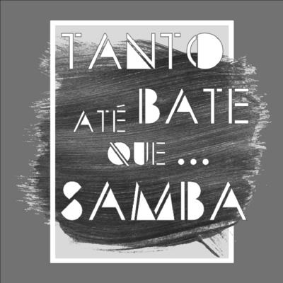 TANTO BATE ATÉ QUE...SAMBA