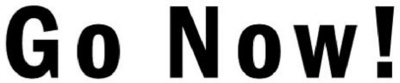 GO NOW!