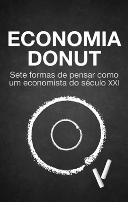 ECONOMIA DONUT - SETE FORMAS DE PENSAR COMO UM ECONOMISTA DO SÉCULO XXI