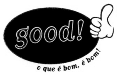 GOOD! O QUE É BOM, É BOM!
