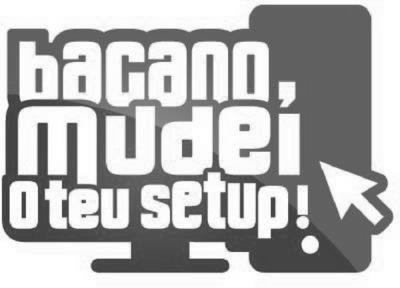 BACANO, MUDEI O TEU SETUP