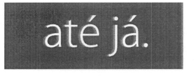 ATÉ JÁ.