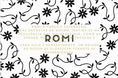 ROMI É FORÇA E SUPERAÇÃO. DAS ENCOSTAS DO DOURO, INSPIRA-SE NA RESILIÊNCIA DAS MULHERES QUE, COMO AS VINHAS, DESAFIAM OS OBSTÁCULOS E VENCEM. CADA GOLE É RENASCIMENTO, UM BRINDE AOPODER DE FLORESCER PERANTE AS ADVERSIDADES.