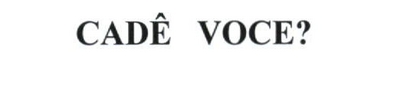 CADÊ VOCE?