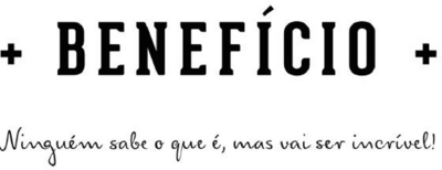 + BENEFÍCIO + NINGUÉM SABE O QUE É, MAS VAI SER INCRÍVEL!