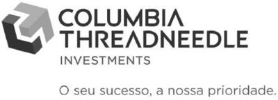 COLUMBIA THREADNEEDLE INVESTMENTS O SEU SUCESSO, A NOSSA PRIORIDADE.
