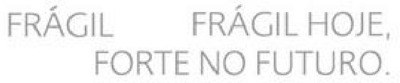 FRÁGIL   FRÁGIL HOJE, FORTE NO FUTURO.