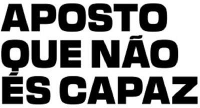APOSTO QUE NÃO ÉS CAPAZ