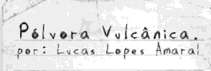 PÓLVORA VULCÂNICA POR : LUCAS LOPES AMARAL