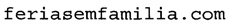 FERIASSEMFAMILIA.COM