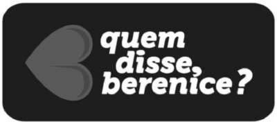 QUEM DISSE, BERENICE?