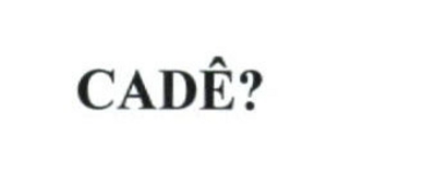CADÊ?