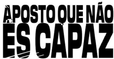 APOSTO QUE NÃO ÉS CAPAZ