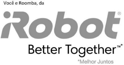 VOCÊ E ROOMBA DA IROBOT (R) BETTER TOGETHER TM  MELHOR JUNTOS