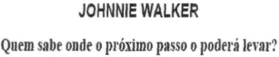 JOHNNIE WALKER QUEM SABE ONDE O PRÓXIMO PASSO O PODERÁ LEVAR?