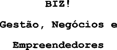 BIZ! GESTÃO, NEGÓCIOS E EMPREENDEDORES