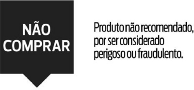NÃO COMPRAR - PRODUTO NÃO RECOMENDADO POR SER CONSIDERADO PERIGOSO OU FRAUDULENTO