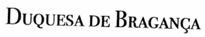 DUQUESA DE BRAGANÇA