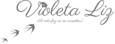 VIOLETA LIZ ; A VIDA FAZ-SE NO ACREDITAR!